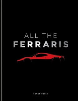 All The Ferraris - The Ferrari Bible: A Complete Guide to Over 600 Models