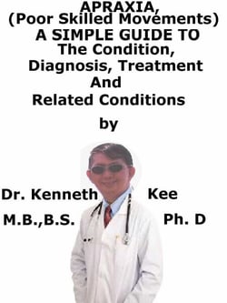 Apraxia, (Poor Skilled Movements)  A  Simple  Guide  To  The Condition, Diagnosis, Treatment  And  Related Conditions