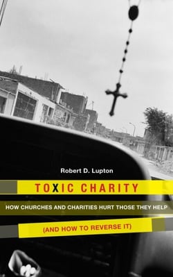 Toxic Charity - How the Church Hurts Those They Help and How to Reverse It