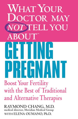 WHAT YOUR DOCTOR MAY NOT TELL YOU ABOUT (TM): GETTING PREGNANT - Boost Your Fertility with the Best of Traditional and Alternative Therapies
