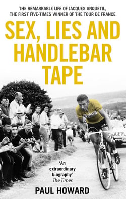 Sex, Lies and Handlebar Tape - The Remarkable Life of Jacques Anquetil, the First Five-Times Winner of the Tour de France