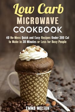 Low Carb Microwave Cookbook: 40 No-Mess Quick and Easy Recipes Under 300 Cal to Make in 30 Minutes or Less for Busy People. - Microwave Meals