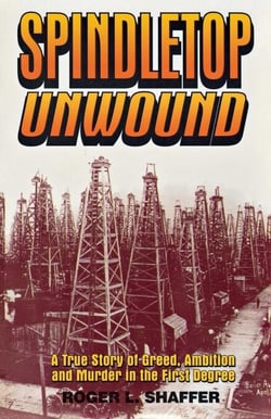 Spindletop unwound - A True Story of Greed, Ambition and Murder in the First Degree