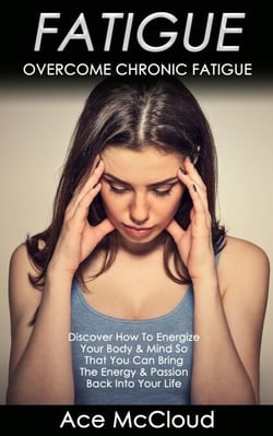 Fatigue: Overcome Chronic Fatigue: Discover How To Energize Your Body &amp; Mind So That You Can Bring The Energy &amp; Passion Back Into Your Life