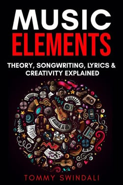 Music Elements: Music Theory, Songwriting, Lyrics &amp; Creativity Explained