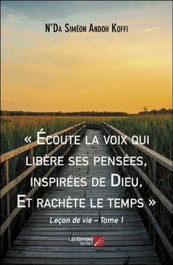 « Écoute la voix qui libère ses pensées, inspirées de Dieu, Et rachète le temps » - Leçon de vie – Tome 1