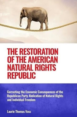 The Restoration of the American Natural Rights Republic:  Correcting the Consequences of the Republican Party Abdication of Natural Rights and Individual Freedom
