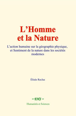 L’Homme et la Nature - L’action humaine sur la géographie physique, et Sentiment de la nature dans les sociétés modernes