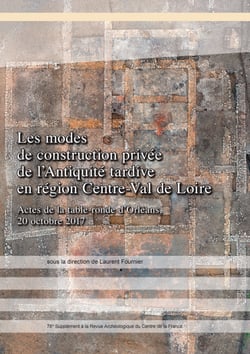 Les modes de construction privée de l’Antiquité tardive en région Centre-Val de Loire - Actes de la table-ronde d’Orléans, 20 octobre 2017