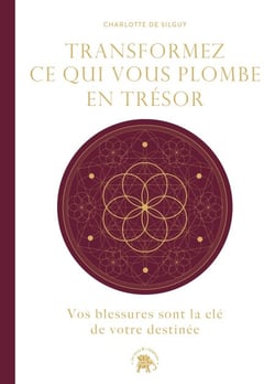 Transformez ce qui vous plombe en trésor - Vos blessures sont la clé de votre destinée