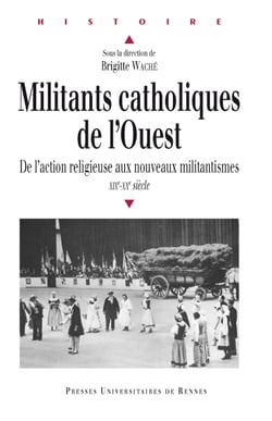 Militants catholiques de l'Ouest - De l'action religieuse aux nouveaux militantismes, XIXe-XXe siècle