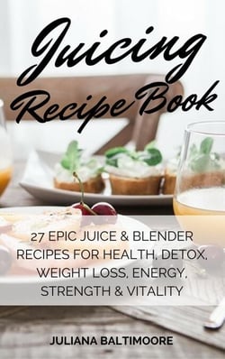 Juicing Recipe Book: 27 Epic Juice &amp; Blender Recipes For Health, Detox, Weight Loss, Energy, Strength &amp; Vitality