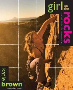 Girl on the Rocks - A Woman's Guide to Climbing with Strength, Grace, and Courage