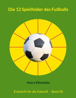 Die 12 Spielfelder des Fußballs - Entwürfe für die Zukunft  -  Band 30