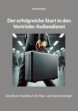 Der erfolgreiche Start in den Vertriebs-Außendienst - Das Basis-Handbuch für Neu- und Quereinsteiger