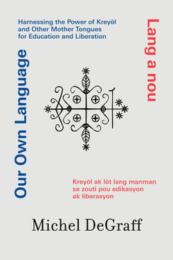Our Own Language / Lang a nou - Harnessing the Power of Kreyòl and Other Mother Tongues for Education and Liberation / Kreyòl ak lòt lang manman se zo