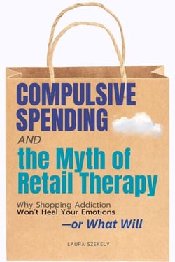 Compulsive Spending - The Myth of Retail:Why Shopping Addiction Won’t Heal Your Emotions—or What Will