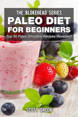Paleo Diet For Beginners : Top 50 Paleo Smoothie Recipes Revealed! - The Blokehead Success Series