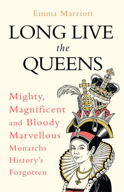Long Live the Queens - Mighty, Magnificent and Bloody Marvellous Monarchs History’s Forgotten