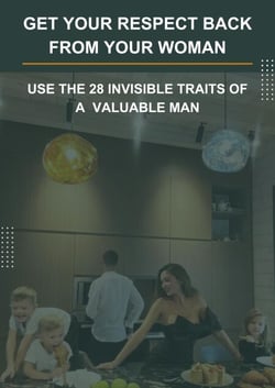 Get Your Respect Back From YOUR Woman. USE the 28 invisible traits of a  VALUABLE MAN.