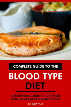 Complete Guide to the Blood Type Diet: A Beginners Guide &amp; 7-Day Meal Plan for Health &amp; Weight Loss.