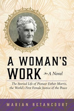 A Woman's Work - The Storied Life of Pioneer Esther Morris, the World's First Female Justice of the Peace