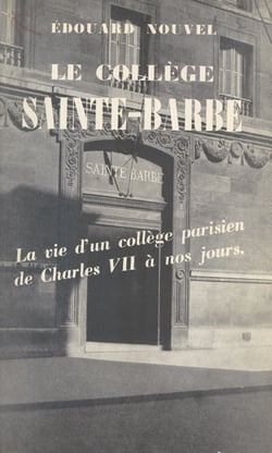 Le collège Sainte-Barbe - La vie d'un collège parisien de Charles VII à nos jours