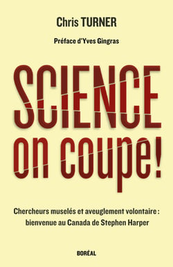 Science, on coupe ! - Chercheurs muselés et aveuglement volontaire : bienvenue au Canada de Stephen Harper