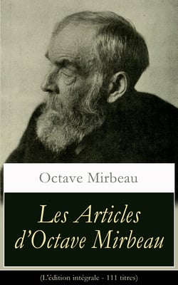 Les Articles d’Octave Mirbeau (L'édition intégrale - 111 titres) - Les Écrivains + L’Affaire Dreyfus + Le Comédien + L’Ordure + La Grève des électeurs + Combats esthétiques: Claude Monet, Paul Gauguin, Vincent Van Gogh, Camille Pissarro, Auguste Rodin...