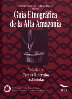Guía etnográfica de la Alta Amazonia. Volumen V - Campas Ribereños / Los Ashéninka del Gran Pajonal