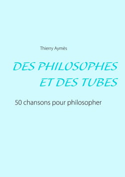 DES PHILOSOPHES ET DES TUBES - Ou comment philosopher en chansons ?