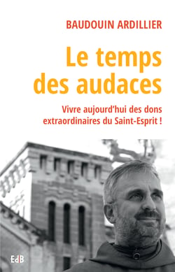 Le temps des audaces - Vivre aujourd'hui des dons extraordinaires du Saint-Esprit !