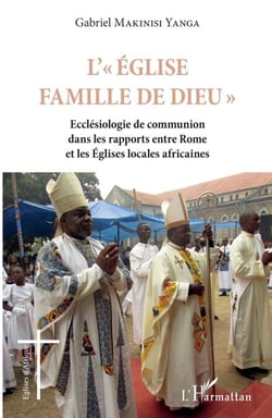 L'Eglise famille de Dieu - Ecclésiologie de communion dans les rapports entre Rome et les Eglises locales africaines