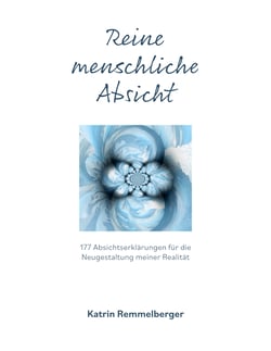 Reine menschliche Absicht - 177 Absichterklärungen für die Neugestaltung meiner Realität