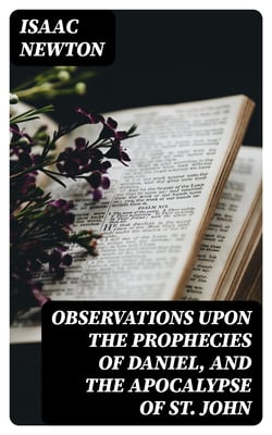 Observations upon the Prophecies of Daniel, and the Apocalypse of St. John