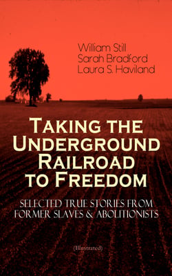 Taking the Underground Railroad to Freedom – Selected True Stories from Former Slaves &amp; Abolitionists (Illustrated)