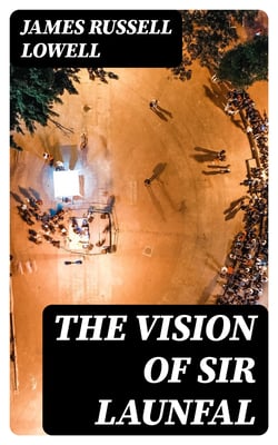 The Vision of Sir Launfal - And Other Poems by James Russell Lowell; Edited with an Introduction and Notes by Julian W. Abernethy, Ph.D