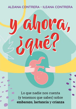Y ahora, ¿qué? - Lo que nadie nos cuenta (y tenemos que saber) sobre embarazo, lactancia y crianza