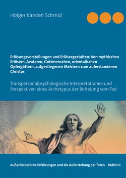 Erlösungsvorstellungen und Erlösergestalten: Von mythischen Erlösern, Avataren, Gottmenschen, orientalischen Opfergöttern, aufgestiegenen Meistern zum auferstandenen Christos - Transpersonalpsychologische Interpretationen und Perspektiven eines Archety...
