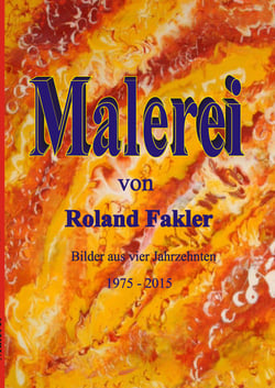 Malerei von Roland Fakler - Bilder aus vier Jahrzehnten 1975 - 2015