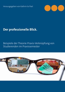 Der professionelle Blick. - Beispiele der Theorie-Praxis-Verknüpfung von Studierenden im Praxissemester
