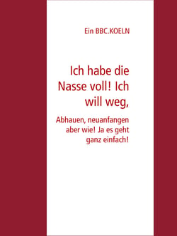 Ich habe die Nasse voll! Ich will weg, - Abhauen, neuanfangen aber wie! Ja es geht ganz einfach!