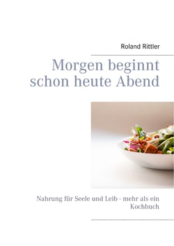 Morgen beginnt schon heute Abend - Nahrung für Seele und Leib - mehr als ein Kochbuch
