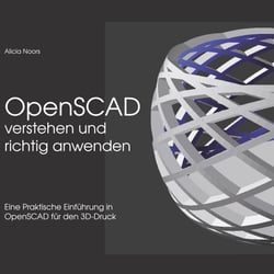 OpenSCAD verstehen und richtig anwenden - Eine praktische Einführung in OpenSCAD für den 3D-Druck