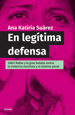 En legítima defensa - Yakiri Rubio y la bran batalla contra la violencia machista y el sistema penal