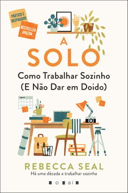 A Solo: Como Trabalhar Sozinho (e Não Dar em Doido) - Como Trabalhar Sozinho (E Não Dar em Doido)