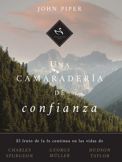 Una camaradería de confianza - El fruto de la fe continua en las vidas de Charles Spurgeon, George Müller y Hudson Taylor
