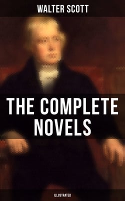 WALTER SCOTT: The Complete Novels (Illustrated) - Waverly, Rob Roy, Ivanhoe, The Pirate, Old Mortality, The Guy Mannering, The Antiquary, The Heart of Midlothian and many more