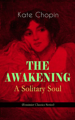 THE AWAKENING - A Solitary Soul (Feminist Classics Series) - One Women's Story from the Turn-Of-The-Century American South