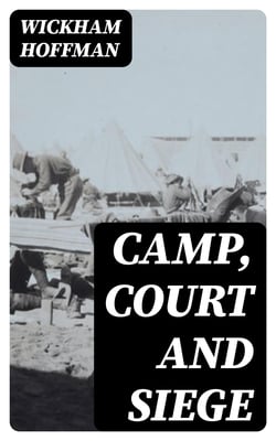 Camp, Court and Siege - A Narrative of Personal Adventure and Observation During Two Wars: 1861-1865; 1870-1871